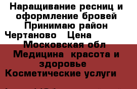 Наращивание ресниц и оформление бровей!Принимаю район Чертаново › Цена ­ 1 500 - Московская обл. Медицина, красота и здоровье » Косметические услуги   